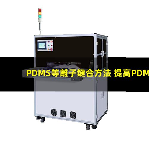 PDMS等離子鍵合方法 提高PDMS表面親水性、生物相容性、附著性